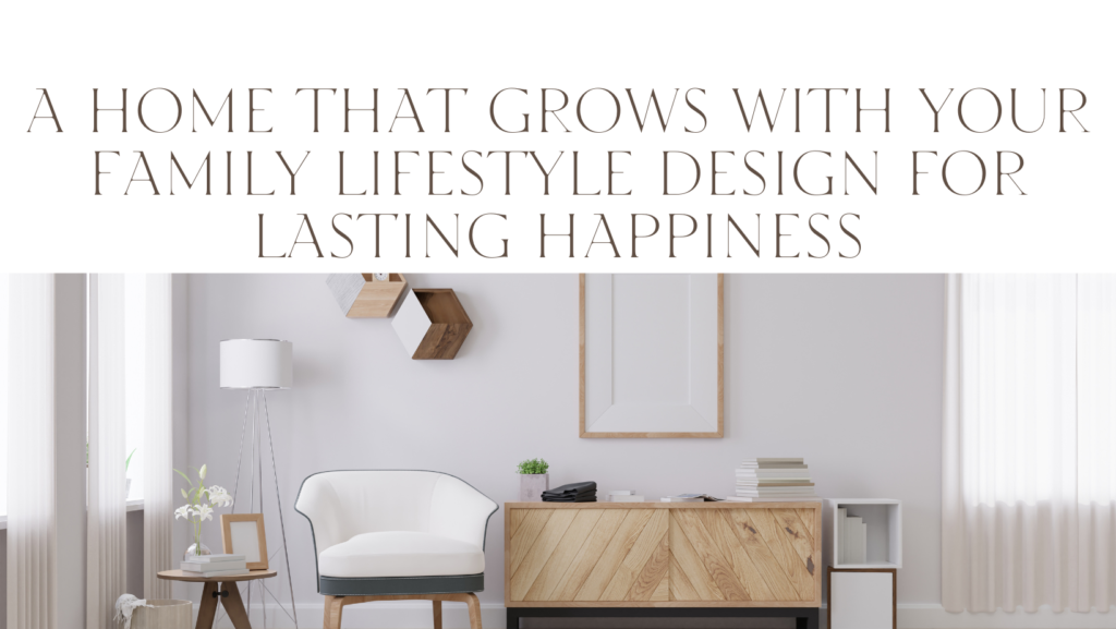 A Home that Grows with Your Family Lifestyle Design for Lasting Happiness 1 A Home that Grows with Your Family Lifestyle Design for Lasting Happiness