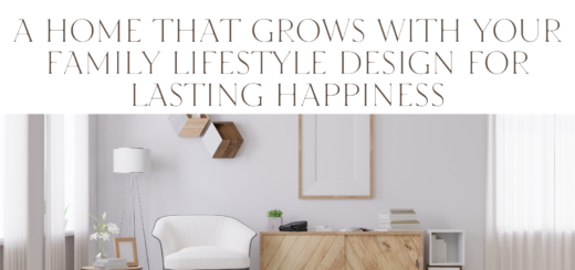 A Home that Grows with Your Family Lifestyle Design for Lasting Happiness