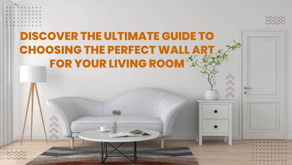 Discover the Ultimate Guide to Choosing the Perfect Wall Art for Your Living Room