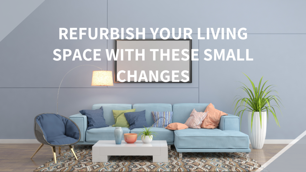 Refurbish Your Living Space with These Small Changes