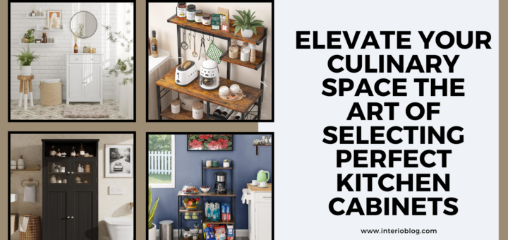 Elevate Your Culinary Space The Art of Selecting Perfect Kitchen Cabinets