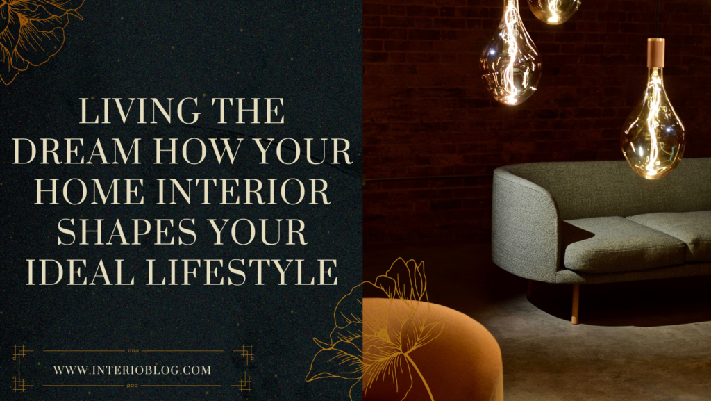 Living the Dream How Your Home Interior Shapes Your Ideal Lifestyle 1 Living the Dream How Your Home Interior Shapes Your Ideal Lifestyle
